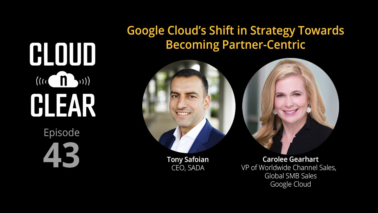 Cloud N Clear Episode 43 – Carolee Gearhart, Global Channel Chief, Vice President of Worldwide Channel Sales at Google